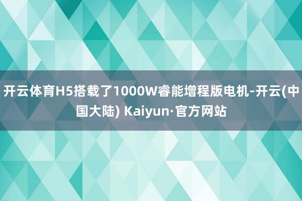 开云体育H5搭载了1000W睿能增程版电机-开云(中国大陆) Kaiyun·官方网站