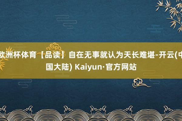 欧洲杯体育【品读】自在无事就认为天长难堪-开云(中国大陆) Kaiyun·官方网站