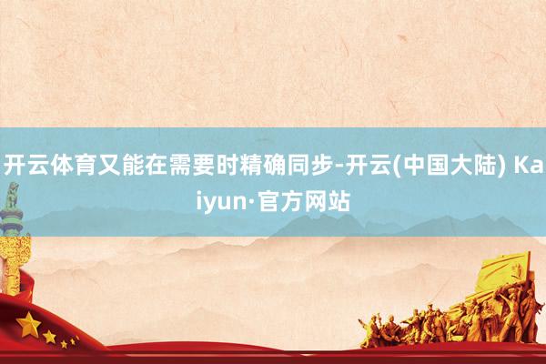 开云体育又能在需要时精确同步-开云(中国大陆) Kaiyun·官方网站
