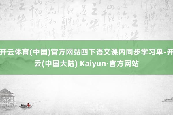 开云体育(中国)官方网站四下语文课内同步学习单-开云(中国大陆) Kaiyun·官方网站