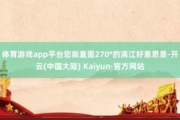 体育游戏app平台您能直面270°的漓江好意思景-开云(中国大陆) Kaiyun·官方网站