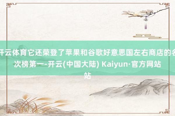 开云体育它还荣登了苹果和谷歌好意思国左右商店的名次榜第一-开云(中国大陆) Kaiyun·官方网站
