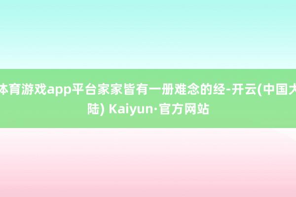 体育游戏app平台家家皆有一册难念的经-开云(中国大陆) Kaiyun·官方网站