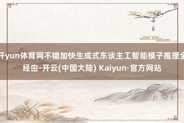 开yun体育网不错加快生成式东谈主工智能模子推理全经由-开云(中国大陆) Kaiyun·官方网站