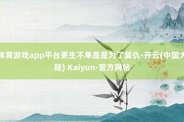 体育游戏app平台更生不单是是为了复仇-开云(中国大陆) Kaiyun·官方网站