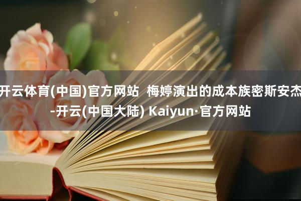 开云体育(中国)官方网站  梅婷演出的成本族密斯安杰-开云(中国大陆) Kaiyun·官方网站