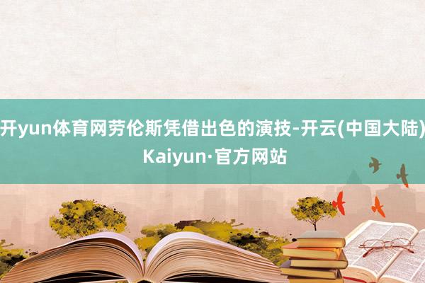 开yun体育网劳伦斯凭借出色的演技-开云(中国大陆) Kaiyun·官方网站