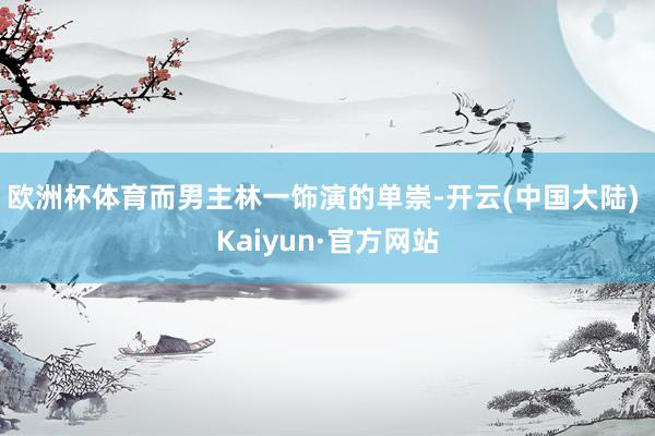 欧洲杯体育而男主林一饰演的单崇-开云(中国大陆) Kaiyun·官方网站
