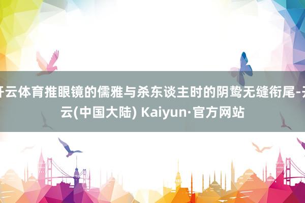 开云体育推眼镜的儒雅与杀东谈主时的阴鸷无缝衔尾-开云(中国大陆) Kaiyun·官方网站