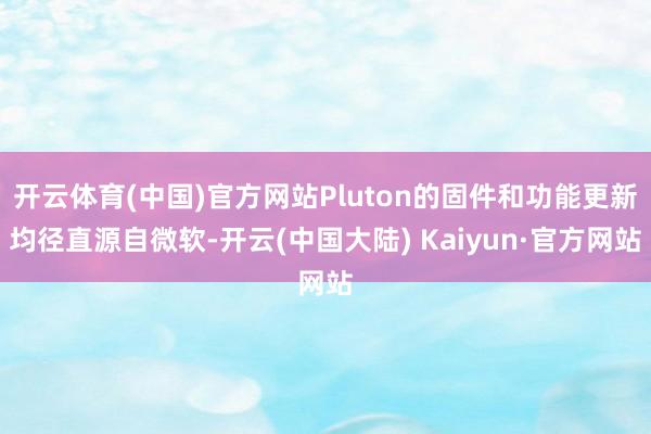 开云体育(中国)官方网站Pluton的固件和功能更新均径直源自微软-开云(中国大陆) Kaiyun·官方网站