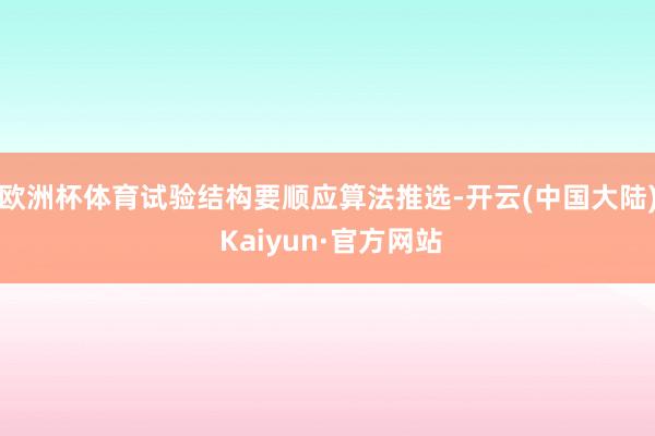 欧洲杯体育试验结构要顺应算法推选-开云(中国大陆) Kaiyun·官方网站