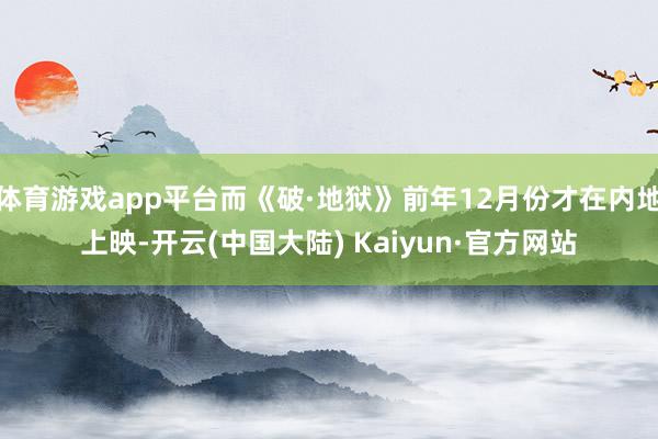 体育游戏app平台而《破·地狱》前年12月份才在内地上映-开云(中国大陆) Kaiyun·官方网站