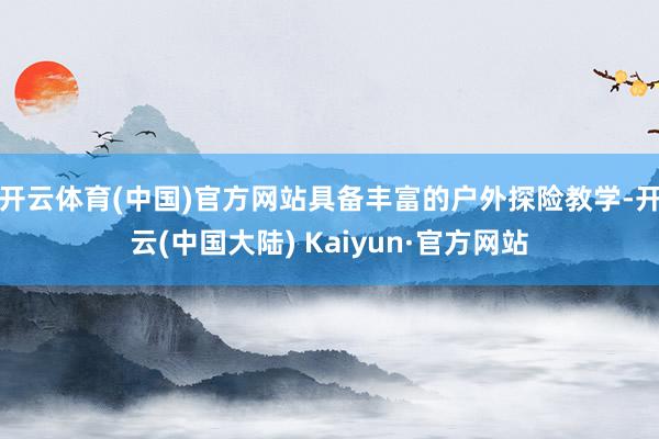 开云体育(中国)官方网站具备丰富的户外探险教学-开云(中国大陆) Kaiyun·官方网站