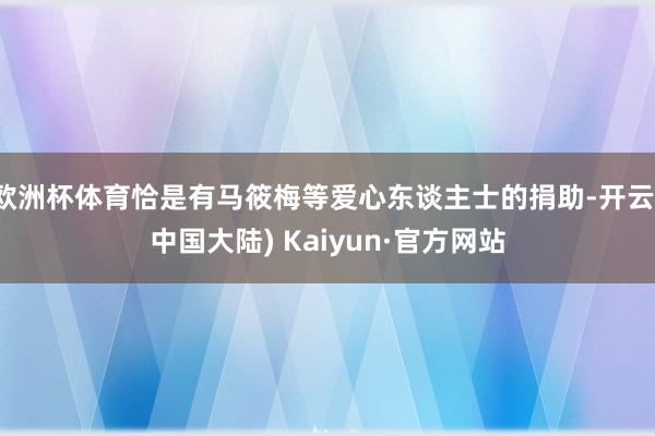 欧洲杯体育恰是有马筱梅等爱心东谈主士的捐助-开云(中国大陆) Kaiyun·官方网站