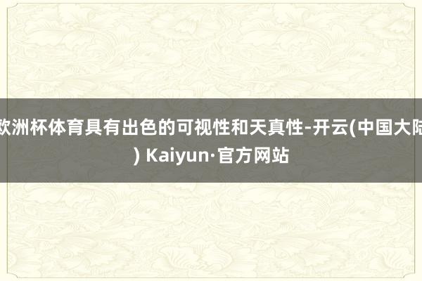 欧洲杯体育具有出色的可视性和天真性-开云(中国大陆) Kaiyun·官方网站