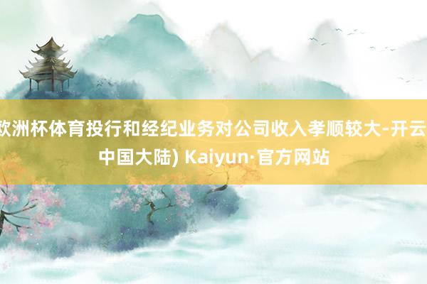 欧洲杯体育投行和经纪业务对公司收入孝顺较大-开云(中国大陆) Kaiyun·官方网站