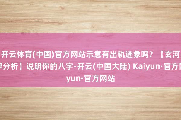开云体育(中国)官方网站示意有出轨迹象吗？【玄河浑厚分析】说明你的八字-开云(中国大陆) Kaiyun·官方网站