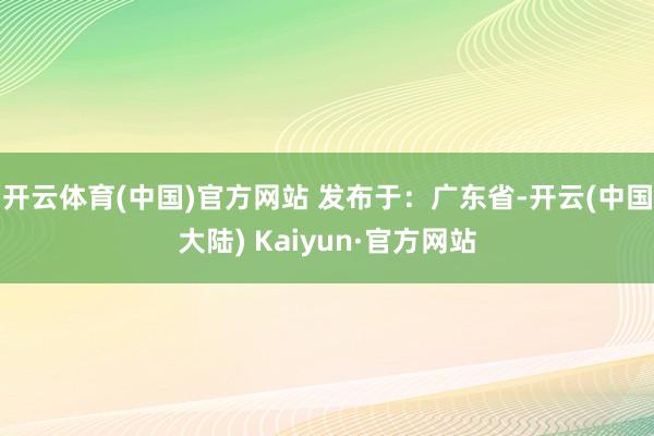 开云体育(中国)官方网站 发布于：广东省-开云(中国大陆) Kaiyun·官方网站
