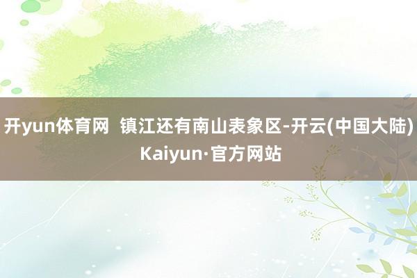 开yun体育网  镇江还有南山表象区-开云(中国大陆) Kaiyun·官方网站